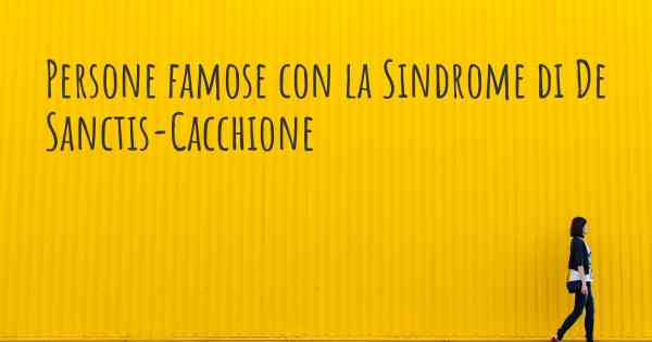 Persone famose con la Sindrome di De Sanctis-Cacchione