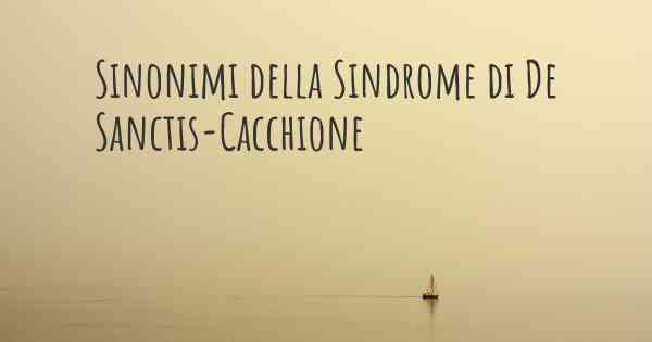 Sinonimi della Sindrome di De Sanctis-Cacchione