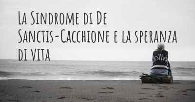 La Sindrome di De Sanctis-Cacchione e la speranza di vita