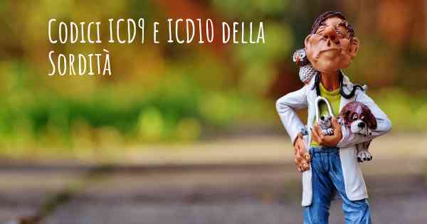 Codici ICD9 e ICD10 della Sordità
