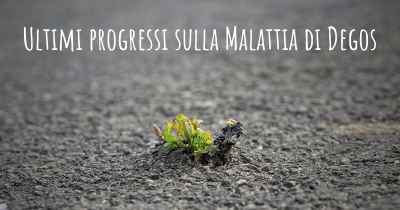 Ultimi progressi sulla Malattia di Degos