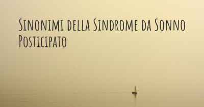 Sinonimi della Sindrome da Sonno Posticipato