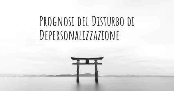 Prognosi del Disturbo di Depersonalizzazione