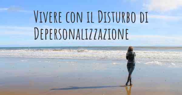 Vivere con il Disturbo di Depersonalizzazione