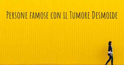 Persone famose con il Tumore Desmoide