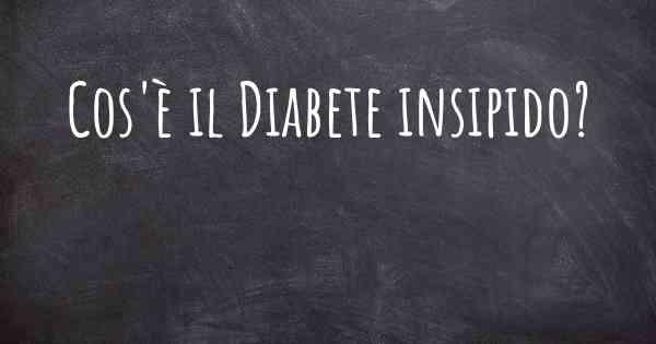 Cos'è il Diabete insipido?