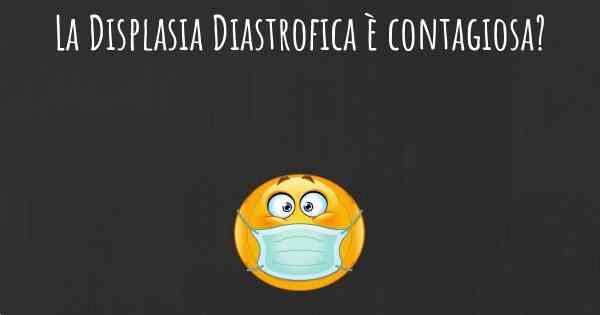 La Displasia Diastrofica è contagiosa?