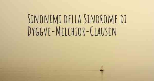 Sinonimi della Sindrome di Dyggve-Melchior-Clausen