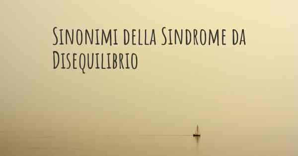 Sinonimi della Sindrome da Disequilibrio