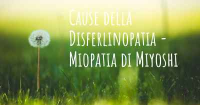 Cause della Disferlinopatia - Miopatia di Miyoshi