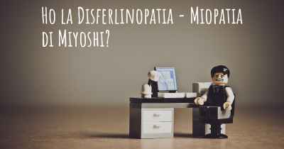 Ho la Disferlinopatia - Miopatia di Miyoshi?