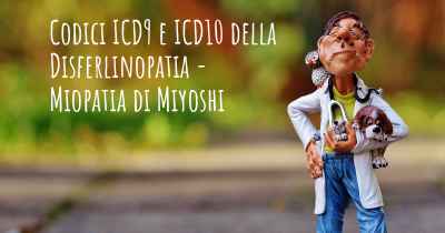 Codici ICD9 e ICD10 della Disferlinopatia - Miopatia di Miyoshi