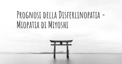 Prognosi della Disferlinopatia - Miopatia di Miyoshi