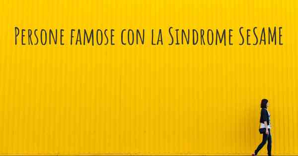 Persone famose con la Sindrome SeSAME