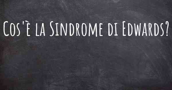 Cos'è la Sindrome di Edwards?