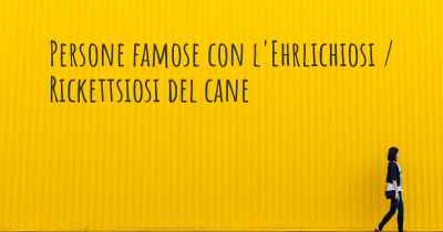 Persone famose con l'Ehrlichiosi / Rickettsiosi del cane