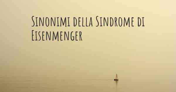 Sinonimi della Sindrome di Eisenmenger