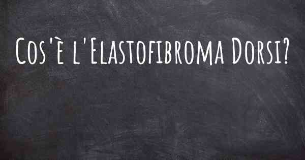 Cos'è l'Elastofibroma Dorsi?