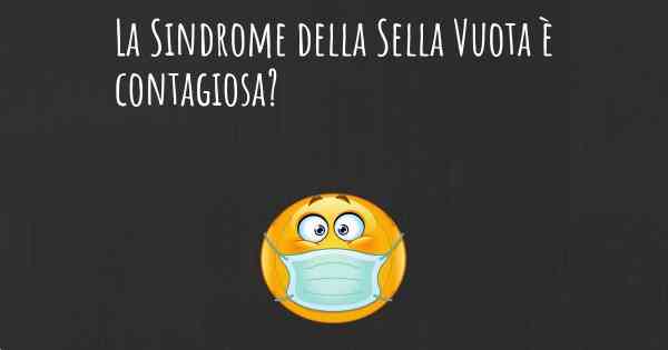 La Sindrome della Sella Vuota è contagiosa?