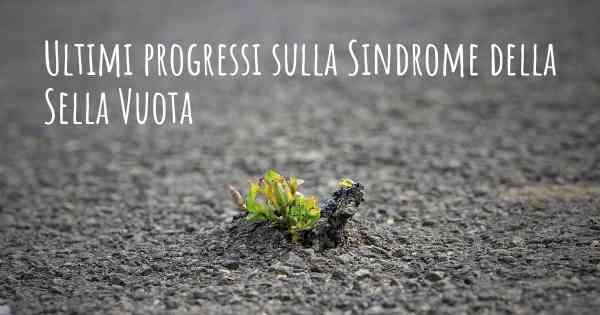 Ultimi progressi sulla Sindrome della Sella Vuota