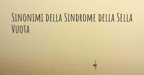 Sinonimi della Sindrome della Sella Vuota