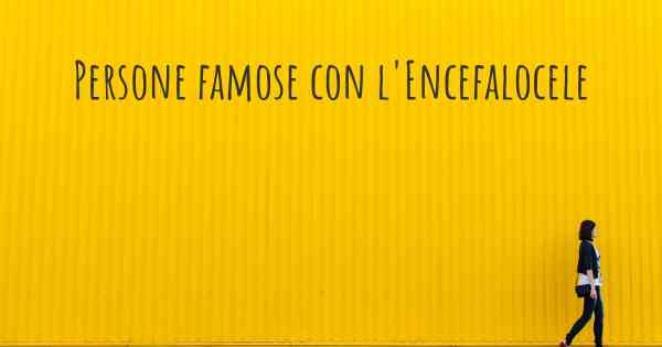 Persone famose con l'Encefalocele