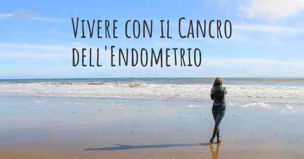 Vivere con il Cancro dell'Endometrio