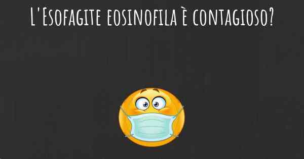 L'Esofagite eosinofila è contagioso?