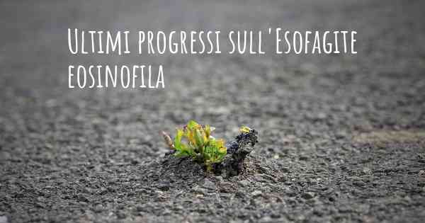 Ultimi progressi sull'Esofagite eosinofila