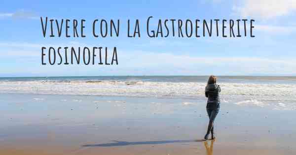 Vivere con la Gastroenterite eosinofila