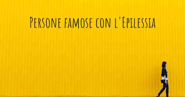 Persone famose con l'Epilessia