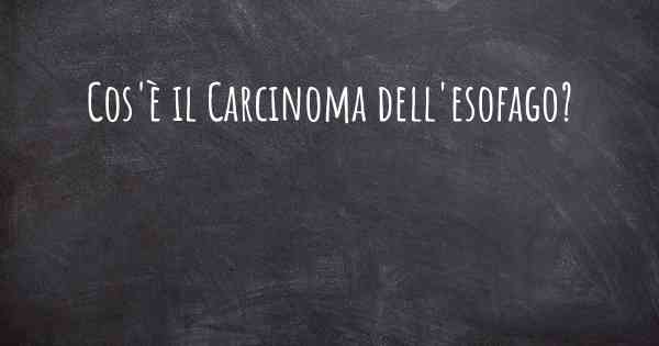 Cos'è il Carcinoma dell'esofago?