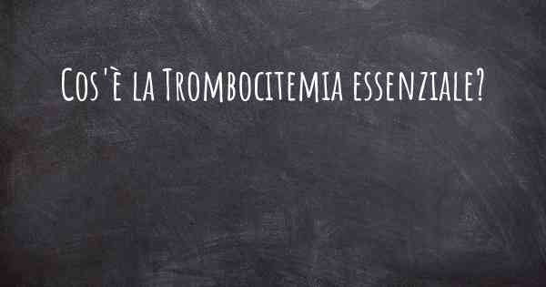 Cos'è la Trombocitemia essenziale?