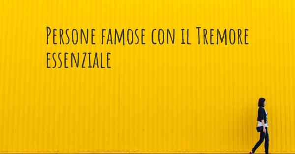 Persone famose con il Tremore essenziale