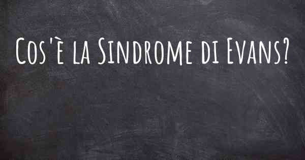 Cos'è la Sindrome di Evans?