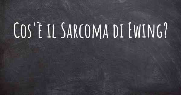 Cos'è il Sarcoma di Ewing?