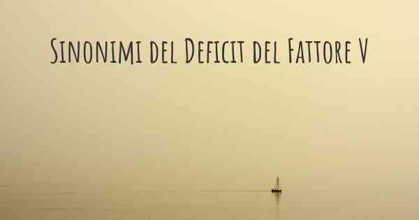 Sinonimi del Deficit del Fattore V