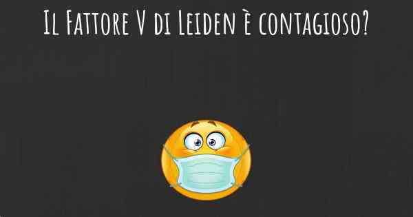 Il Fattore V di Leiden è contagioso?