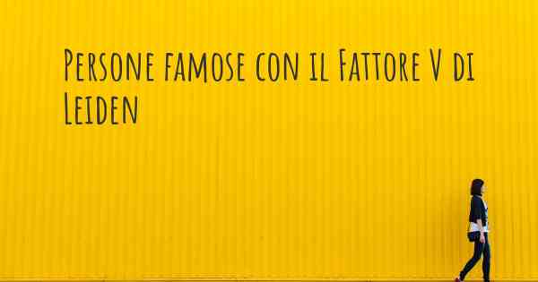 Persone famose con il Fattore V di Leiden