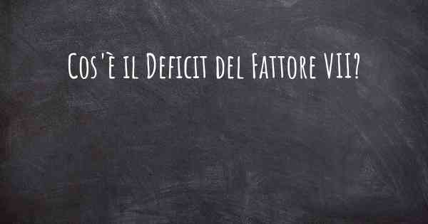 Cos'è il Deficit del Fattore VII?