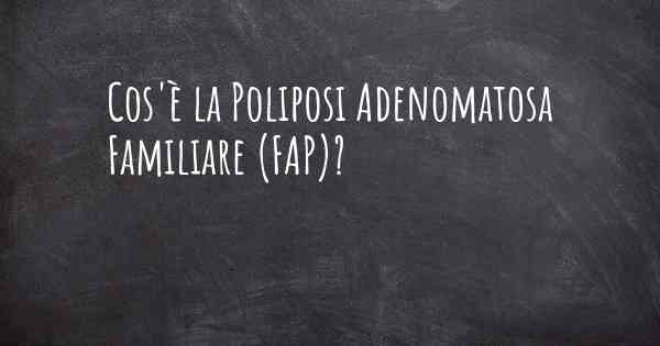 Cos'è la Poliposi Adenomatosa Familiare (FAP)?