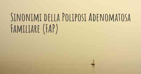 Sinonimi della Poliposi Adenomatosa Familiare (FAP)