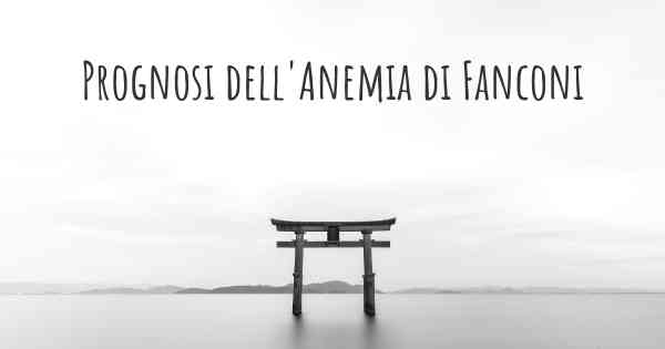 Prognosi dell'Anemia di Fanconi