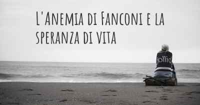 L'Anemia di Fanconi e la speranza di vita