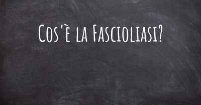 Cos'è la Fascioliasi?