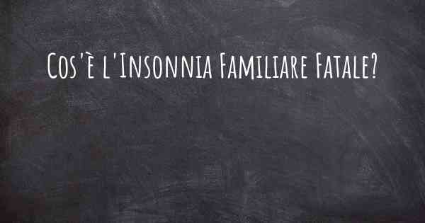 Cos'è l'Insonnia Familiare Fatale?