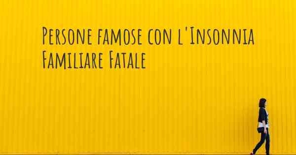 Persone famose con l'Insonnia Familiare Fatale