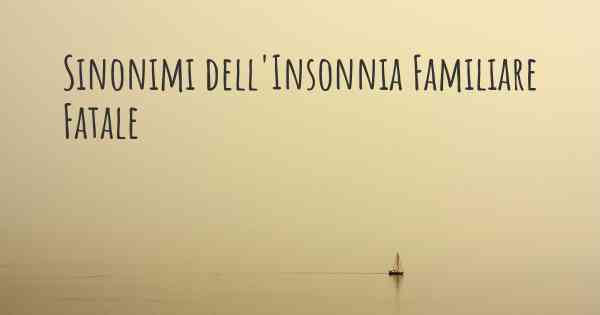 Sinonimi dell'Insonnia Familiare Fatale