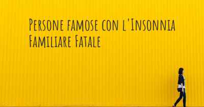 Persone famose con l'Insonnia Familiare Fatale