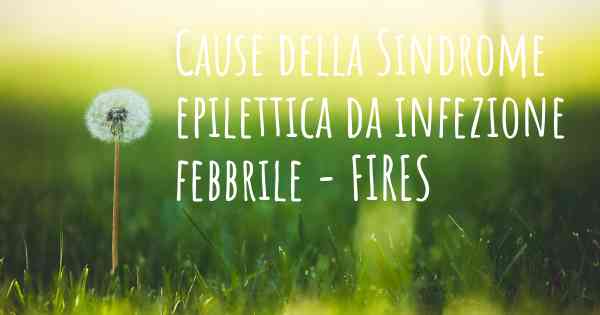 Cause della Sindrome epilettica da infezione febbrile - FIRES